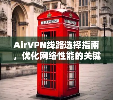 AirVPN线路选择指南,优化网络性能的关键 AirVPN线路选择指南,优化网络性能的关键