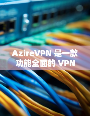 AzireVPN 是一款功能全面的 VPN 服务，旨在为用户提供隐私保护、安全防护和内容访问的多重优势。以下是其主要功能的详细介绍