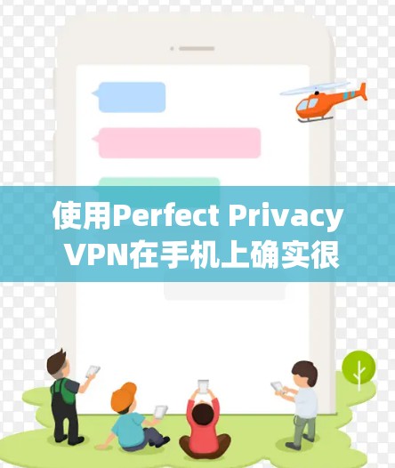 使用Perfect Privacy VPN在手机上确实很简单，但为了确保顺利操作和隐私保护，以下步骤将帮助您顺利完成