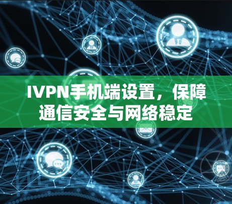 IVPN手机端设置,保障通信安全与网络稳定 IVPN手机端设置,保障通信安全与网络稳定