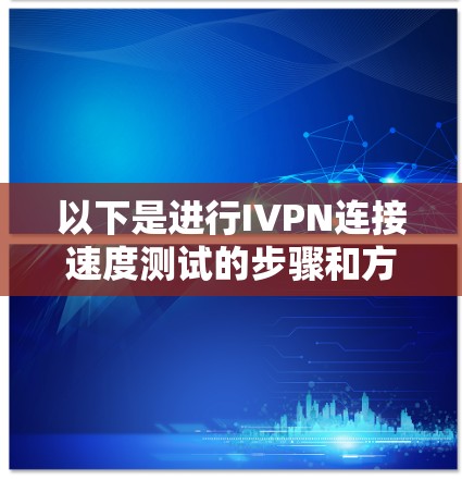 以下是进行IVPN连接速度测试的步骤和方法