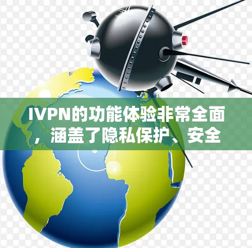 IVPN的功能体验非常全面，涵盖了隐私保护、安全防护、网络自由、技术稳定性和用户体验等多个方面。以下是对IVPN功能体验的详细分析