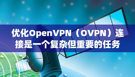 优化OpenVPN（OVPN）连接是一个复杂但重要的任务，涉及多个方面的调整和配置。以下是一个有条理的优化指南，帮助您实现更稳定、更快的OVPN连接
