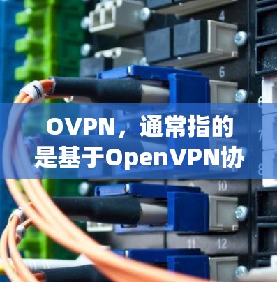 OVPN,通常指的是基于OpenVPN协议的VPN服务,它提供了安全、匿名的网络访问。以下是OVPN的详细介绍 OVPN,通常指的是基于OpenVPN协议的VPN服务,它提供了安全、匿名的网络访问。以下是OVPN的详细介绍