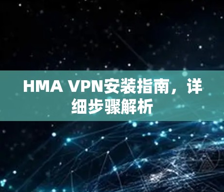 HMA VPN安装指南,详细步骤解析 HMA VPN安装指南,详细步骤解析