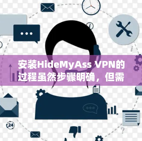 安装HideMyAss VPN的过程虽然步骤明确，但需要仔细执行每一步，以确保顺利完成。以下是详细的安装步骤
