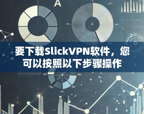 要下载SlickVPN软件，您可以按照以下步骤操作