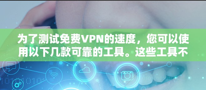 为了测试免费VPN的速度，您可以使用以下几款可靠的工具。这些工具不仅支持快速测试，还提供详细的速度报告，帮助您评估VPN的性能
