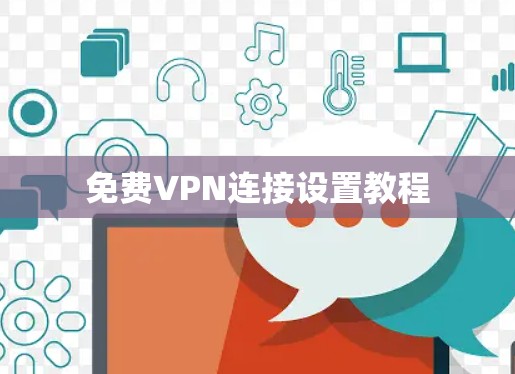 免费VPN连接设置教程 免费VPN连接设置教程