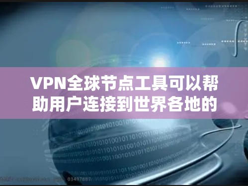 VPN全球节点工具可以帮助用户连接到世界各地的VPN服务器,从而实现跨国网络访问、隐私保护或规避网络限制。以下是一些常见的VPN全球节点工具及其简要说明 VPN全球节点工具可以帮助用户连接到世界各地的VPN服务器,从而实现跨国网络访问、隐私保护或规避网络限制。以下是一些常见的VPN全球节点工具及其简要说明
