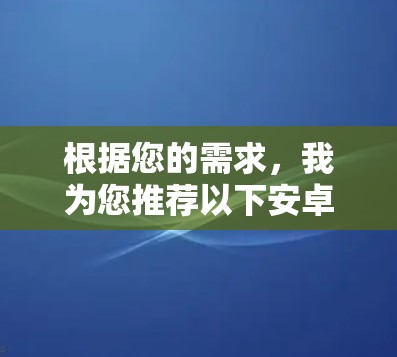 根据您的需求,我为您推荐以下安卓高速VPN服务 根据您的需求,我为您推荐以下安卓高速VPN服务