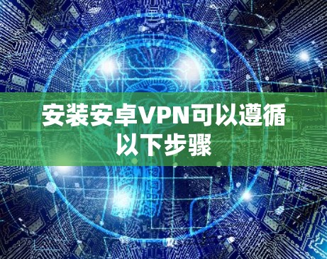 安装安卓VPN可以遵循以下步骤