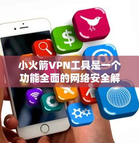 小火箭VPN工具是一个功能全面的网络安全解决方案，旨在帮助用户保护隐私、安全浏览以及绕过地域限制。以下是小火箭VPN的主要功能和优势