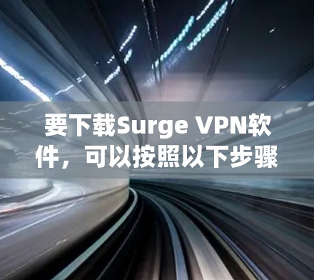 要下载Surge VPN软件,可以按照以下步骤操作 要下载Surge VPN软件,可以按照以下步骤操作