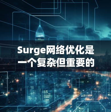 Surge网络优化是一个复杂但重要的任务，旨在提升网络性能、稳定性和用户体验。以下是实现Surge网络优化的关键步骤和策略