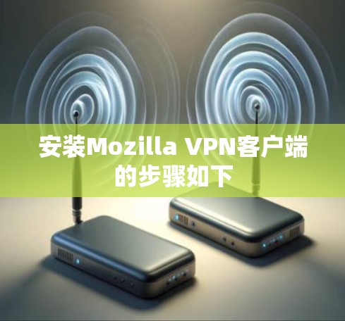 安装Mozilla VPN客户端的步骤如下