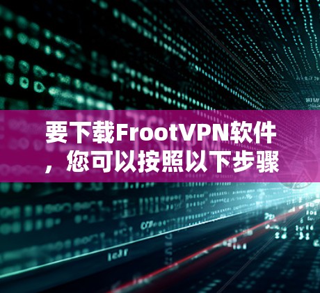 要下载FrootVPN软件，您可以按照以下步骤操作