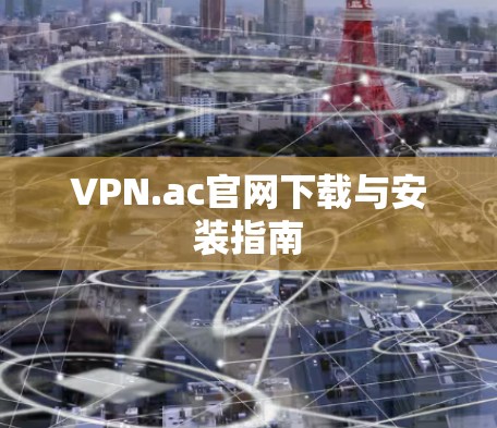 VPN.ac官网下载与安装指南 VPN.ac官网下载与安装指南