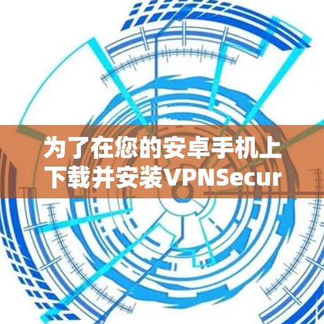 为了在您的安卓手机上下载并安装VPNSecure,请按照以下步骤操作 为了在您的安卓手机上下载并安装VPNSecure,请按照以下步骤操作