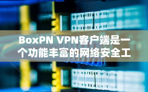 BoxPN VPN客户端是一个功能丰富的网络安全工具,适用于各种用户,包括个人和企业。以下是对BoxPN VPN客户端的详细分析和使用指南 BoxPN VPN客户端是一个功能丰富的网络安全工具,适用于各种用户,包括个人和企业。以下是对BoxPN VPN客户端的详细分析和使用指南