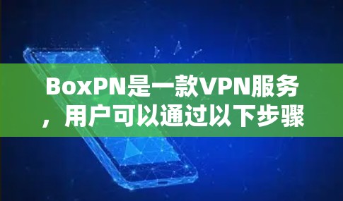 BoxPN是一款VPN服务,用户可以通过以下步骤进行连接测试 BoxPN是一款VPN服务,用户可以通过以下步骤进行连接测试