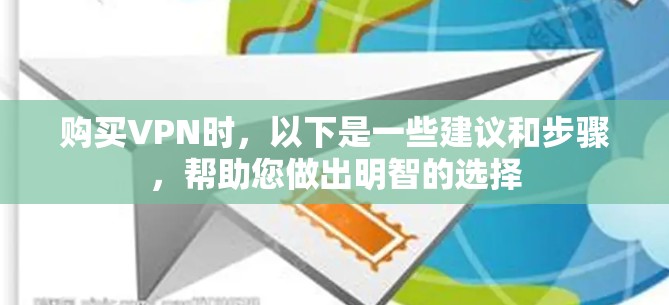 购买VPN时，以下是一些建议和步骤，帮助您做出明智的选择