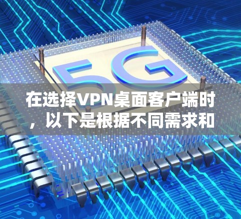 在选择VPN桌面客户端时,以下是根据不同需求和特点的总结,帮助您做出明智的选择 在选择VPN桌面客户端时,以下是根据不同需求和特点的总结,帮助您做出明智的选择