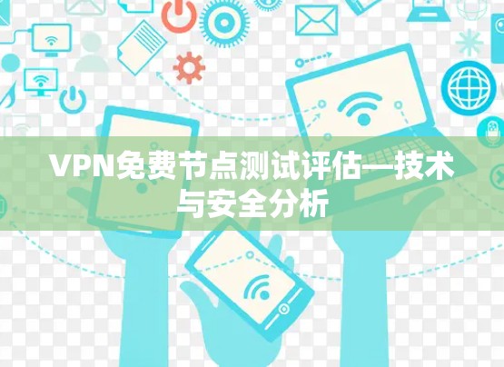 VPN免费节点测试评估—技术与安全分析 VPN免费节点测试评估—技术与安全分析