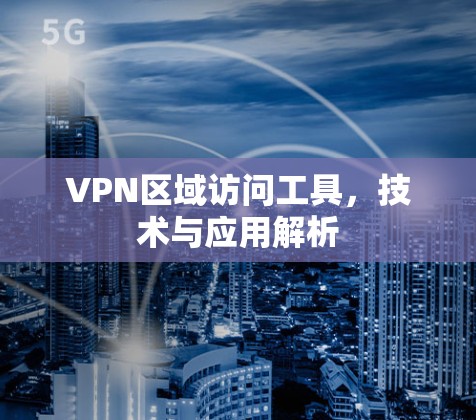 VPN区域访问工具，技术与应用解析