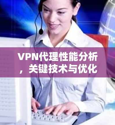 VPN代理性能分析,关键技术与优化策略 VPN代理性能分析,关键技术与优化策略