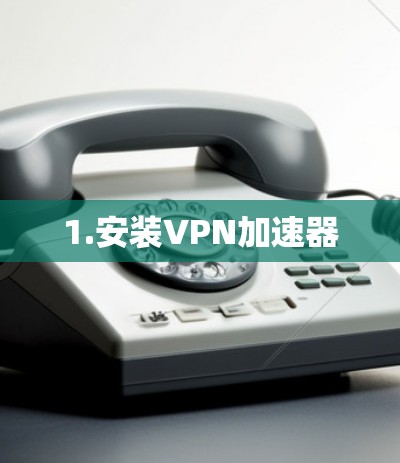 1.安装VPN加速器 1.安装VPN加速器