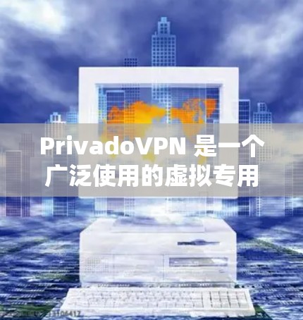 PrivadoVPN 是一个广泛使用的虚拟专用网络（VPN）服务，旨在帮助用户保护隐私和安全。以下是使用 PrivadoVPN 的电脑版步骤
