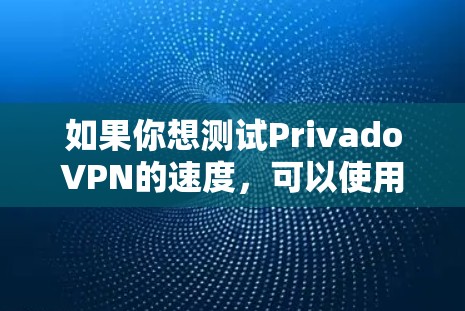 如果你想测试PrivadoVPN的速度，可以使用一些网络速度测试工具来衡量其性能。以下是一些常用的速度测试工具和一些注意事项