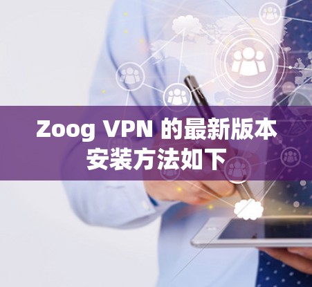 Zoog VPN 的最新版本安装方法如下