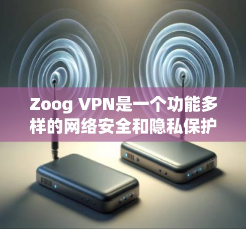 Zoog VPN是一个功能多样的网络安全和隐私保护服务提供商,适用于个人用户。以下是对其功能的详细分析 Zoog VPN是一个功能多样的网络安全和隐私保护服务提供商,适用于个人用户。以下是对其功能的详细分析