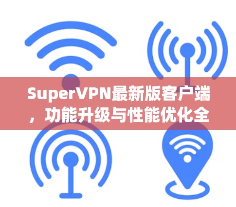 SuperVPN最新版客户端,功能升级与性能优化全面解析 SuperVPN最新版客户端,功能升级与性能优化全面解析