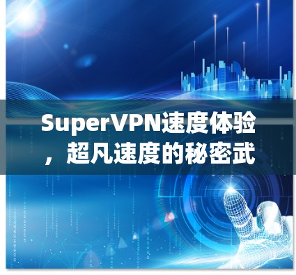 SuperVPN速度体验,超凡速度的秘密武器 SuperVPN速度体验,超凡速度的秘密武器