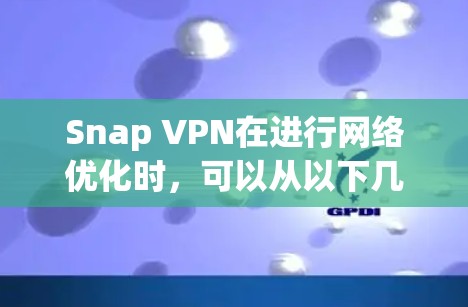 Snap VPN在进行网络优化时，可以从以下几个关键方面入手，以提升其服务质量和用户体验