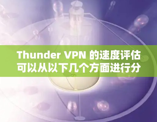 Thunder VPN 的速度评估可以从以下几个方面进行分析