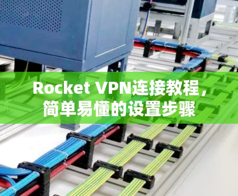 Rocket VPN连接教程,简单易懂的设置步骤 Rocket VPN连接教程,简单易懂的设置步骤