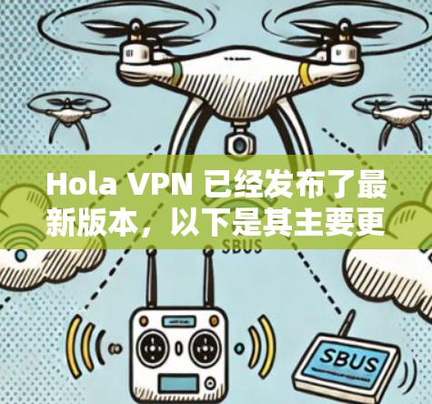 Hola VPN 已经发布了最新版本，以下是其主要更新内容