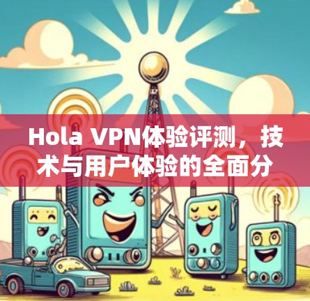 Hola VPN体验评测,技术与用户体验的全面分析 Hola VPN体验评测,技术与用户体验的全面分析