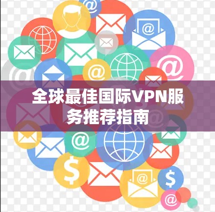 全球最佳国际VPN服务推荐指南
