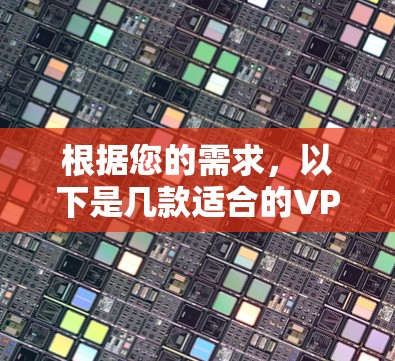 根据您的需求，以下是几款适合的VPN自动选线工具，并附有详细分析和推荐