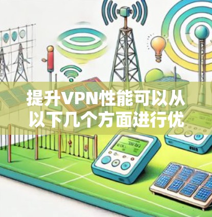 提升VPN性能可以从以下几个方面进行优化