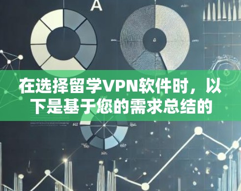 在选择留学VPN软件时，以下是基于您的需求总结的关键考虑因素和推荐