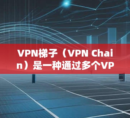 VPN梯子（VPN Chain）是一种通过多个VPN服务器的加密通道来隐藏真实IP地址的技术，通常用于保护隐私或绕过网络限制。以下是使用VPN梯子连接的基本方法