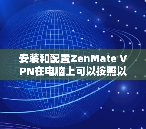 安装和配置ZenMate VPN在电脑上可以按照以下步骤进行