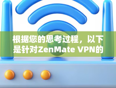 根据您的思考过程,以下是针对ZenMate VPN的详细分析和建议 根据您的思考过程,以下是针对ZenMate VPN的详细分析和建议