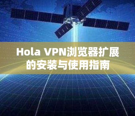 Hola VPN浏览器扩展的安装与使用指南